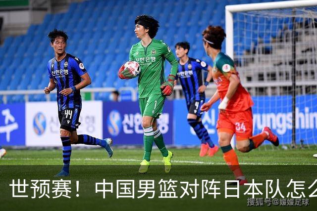 世预赛！中国男篮对阵日本队怎么打？郭士强一席话说的非常实在