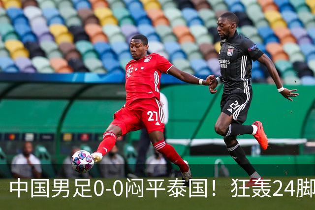 中国男足0-0闷平泰国！狂轰24脚射门0进球！观众人数不如U23比赛