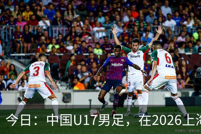 今日：中国U17男足，在2026上海明日之星冠军杯上