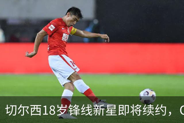 切尔西18岁锋线新星即将续约，OD穆赫卡获五大联赛关注，蓝军计划外租培养