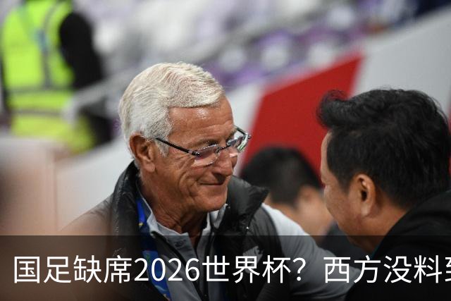 国足缺席2026世界杯？西方没料到，中国包揽三大赛道！