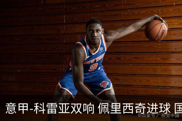 意甲-科雷亚双响 佩里西奇进球 国米3-0屈居亚军