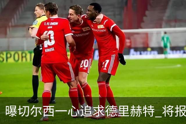 曝切尔西一心追求德里赫特 将报出4000万+维尔纳
