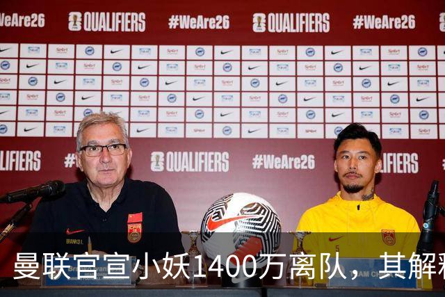 曼联官宣小妖1400万离队，其解释转会理由！新二门复出时间已确定