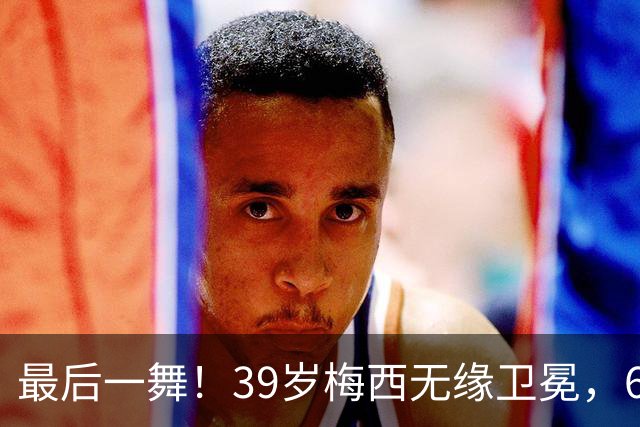 最后一舞！39岁梅西无缘卫冕，6届世界杯1冠2亚射手榜第二+助攻王