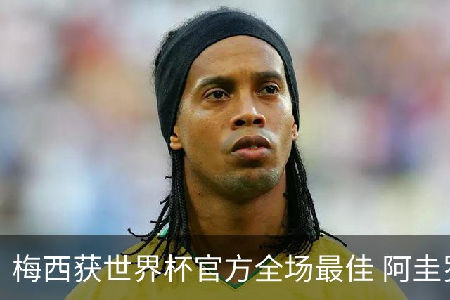 梅西获世界杯官方全场最佳 阿圭罗为他颁奖