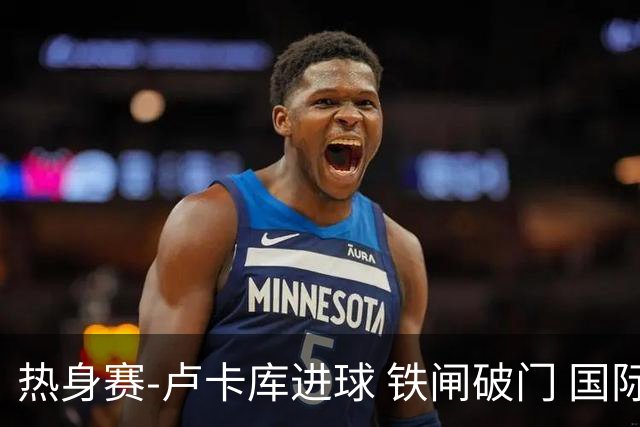 热身赛-卢卡库进球 铁闸破门 国际米兰2-4负黄潜