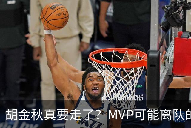 胡金秋真要走了？MVP可能离队的背后，藏着CBA最无奈的处境！