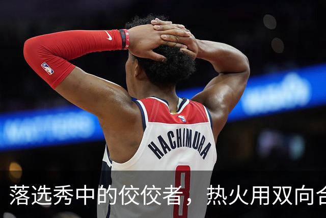 落选秀中的佼佼者，热火用双向合同签下他简直是一举两得的操作？