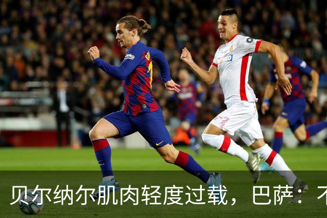 贝尔纳尔肌肉轻度过载，巴萨：不能再冒险了