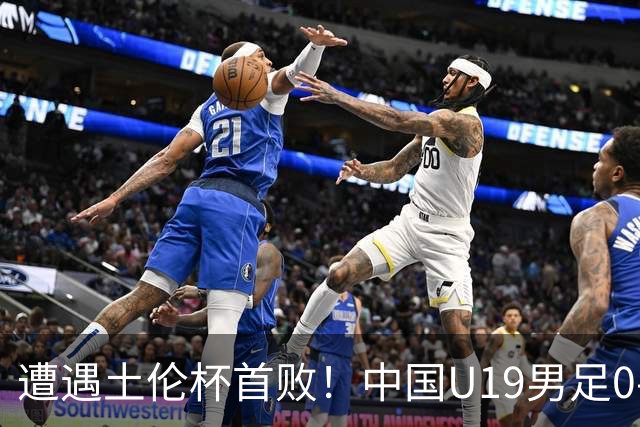 遭遇土伦杯首败！中国U19男足0-3不敌民主刚果U23队