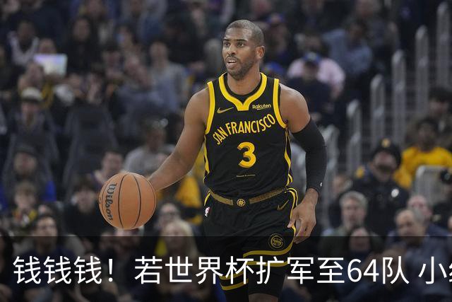 钱钱钱！若世界杯扩军至64队 小组赛或沦为跨大洲预选赛
