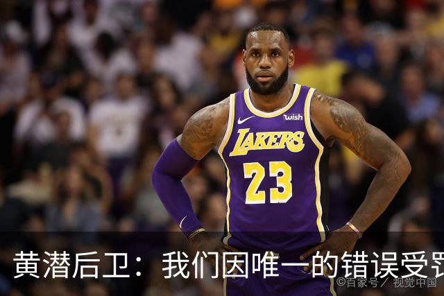黄潜后卫：我们因唯一的错误受罚 仍有信心获胜