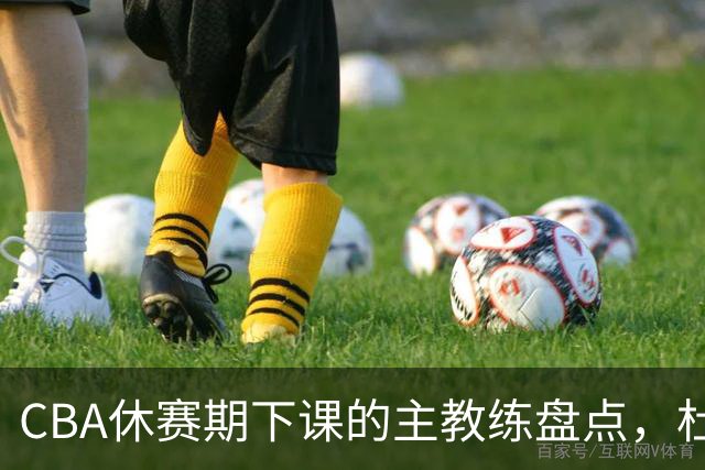 CBA休赛期下课的主教练盘点，杜锋许利民等领衔