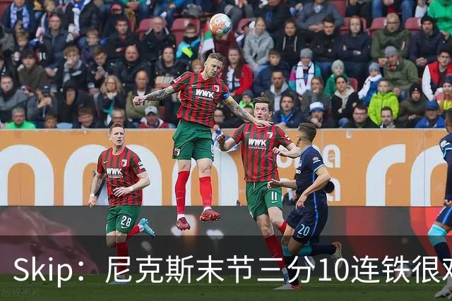 Skip：尼克斯末节三分10连铁很难逆转 卡斯尔致命三分杀死比赛